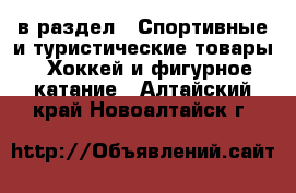  в раздел : Спортивные и туристические товары » Хоккей и фигурное катание . Алтайский край,Новоалтайск г.